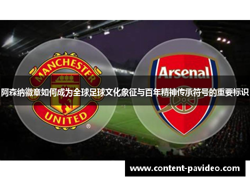 阿森纳徽章如何成为全球足球文化象征与百年精神传承符号的重要标识
