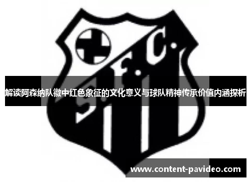 解读阿森纳队徽中红色象征的文化意义与球队精神传承价值内涵探析