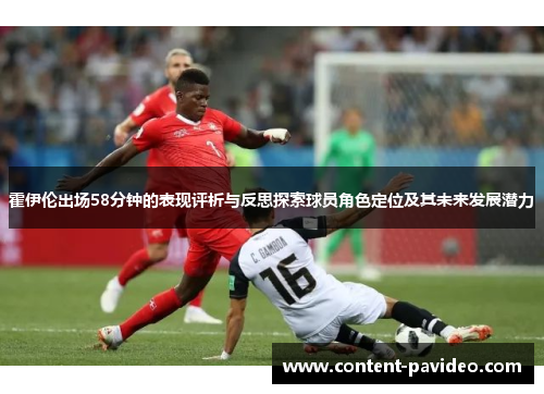 霍伊伦出场58分钟的表现评析与反思探索球员角色定位及其未来发展潜力