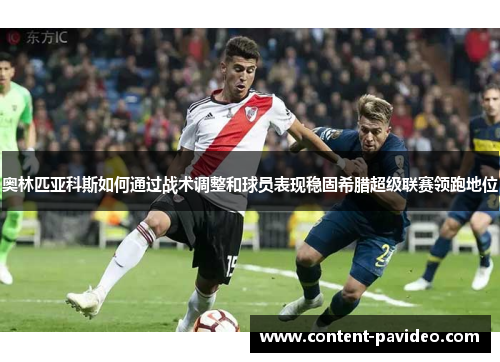 奥林匹亚科斯如何通过战术调整和球员表现稳固希腊超级联赛领跑地位 奥林匹亚科斯如何通过战术调整和球员表现稳固希腊超级联赛领跑地位