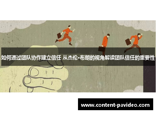 如何通过团队协作建立信任 从杰伦·布朗的视角解读团队信任的重要性 如何通过团队协作建立信任 从杰伦·布朗的视角解读团队信任的重要性