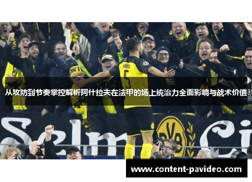 从攻防到节奏掌控解析阿什拉夫在法甲的场上统治力全面影响与战术价值 从攻防到节奏掌控解析阿什拉夫在法甲的场上统治力全面影响与战术价值