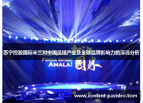苏宁控股国际米兰对中国足球产业及全球品牌影响力的深远分析