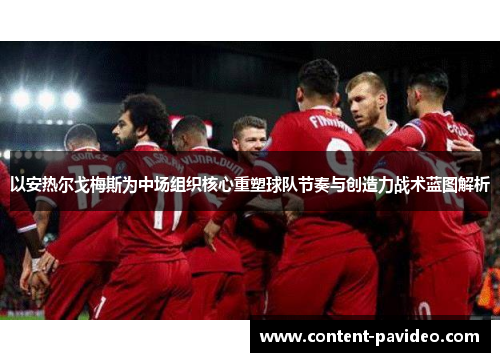 以安热尔戈梅斯为中场组织核心重塑球队节奏与创造力战术蓝图解析