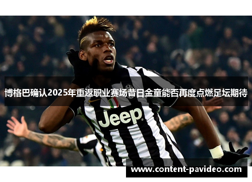博格巴确认2025年重返职业赛场昔日金童能否再度点燃足坛期待