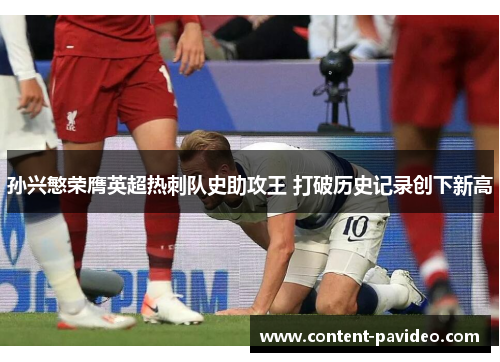 孙兴慜荣膺英超热刺队史助攻王 打破历史记录创下新高