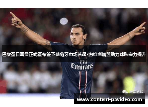 巴黎圣日耳曼正式宣布签下葡萄牙中场若昂·内维斯加盟助力球队实力提升