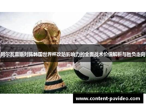 阿尔瓦雷斯对阵韩国世界杯攻防影响力的全面战术价值解析与胜负走向