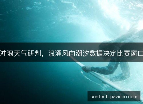冲浪天气研判,浪涌风向潮汐数据决定比赛窗口 冲浪天气研判,浪涌风向潮汐数据决定比赛窗口